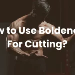 How to Use Boldenone For Cutting?